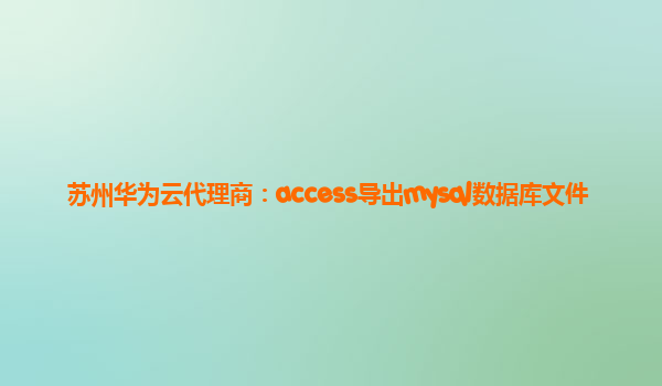 苏州华为云代理商：access导出mysql数据库文件