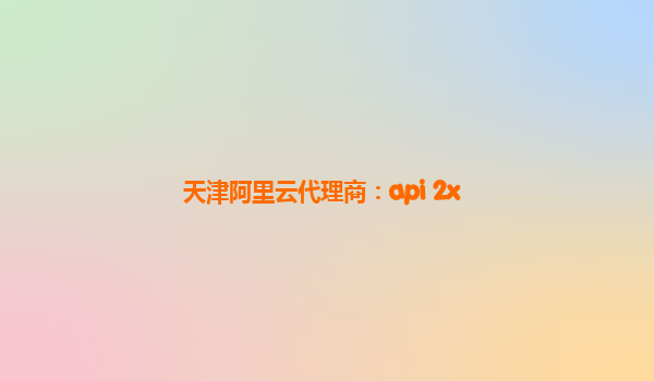 天津阿里云代理商：api 2x