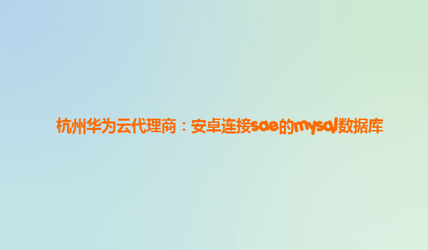 杭州华为云代理商：安卓连接sae的mysql数据库