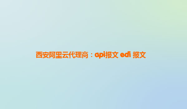 西安阿里云代理商：api报文 edi 报文