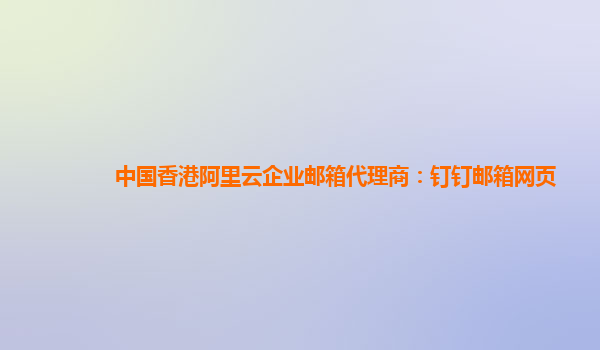 中国香港阿里云企业邮箱代理商：钉钉邮箱网页