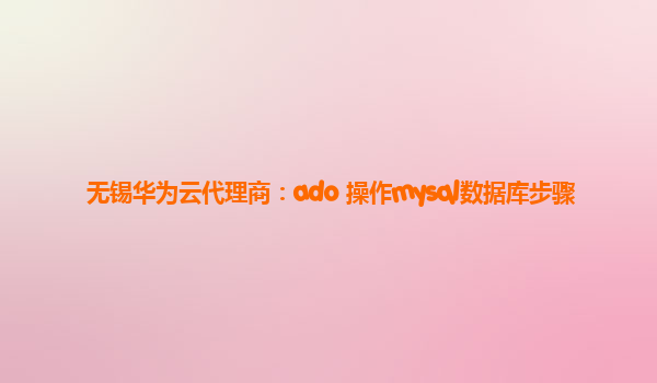 无锡华为云代理商：ado 操作mysql数据库步骤