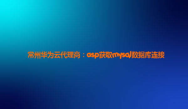 常州华为云代理商：asp获取mysql数据库连接