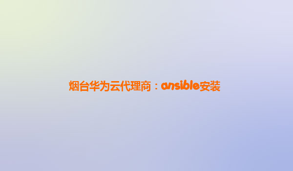 烟台华为云代理商：ansible安装