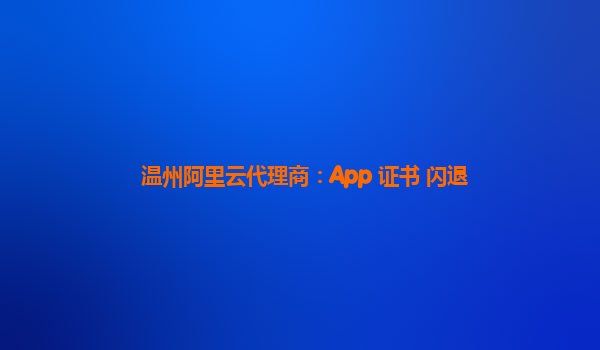 温州阿里云代理商：App 证书 闪退