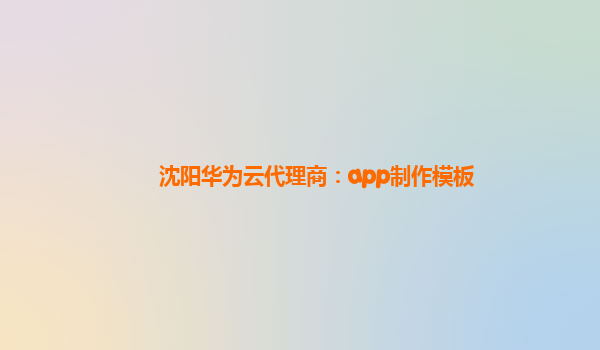 沈阳华为云代理商：app制作模板