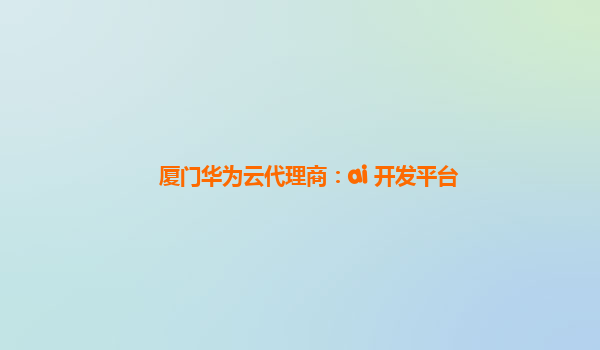 厦门华为云代理商：ai 开发平台