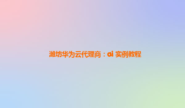 潍坊华为云代理商：ai 实例教程