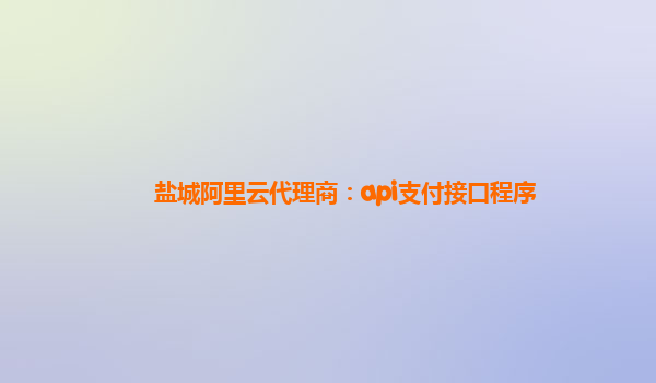 盐城阿里云代理商：api支付接口程序