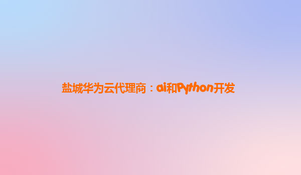 盐城华为云代理商：ai和Python开发