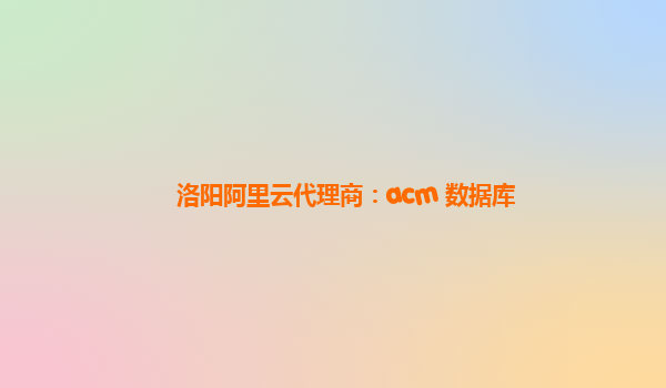 洛阳阿里云代理商：acm 数据库