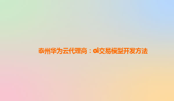 泰州华为云代理商：ai交易模型开发方法