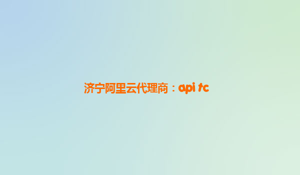 济宁阿里云代理商：api tc