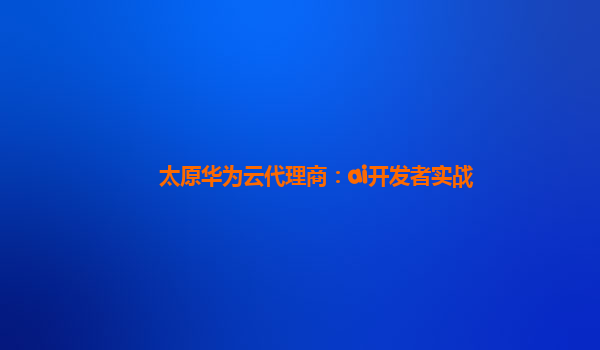 太原华为云代理商：ai开发者实战