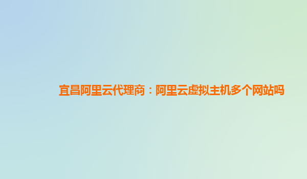 宜昌阿里云代理商：阿里云虚拟主机多个网站吗