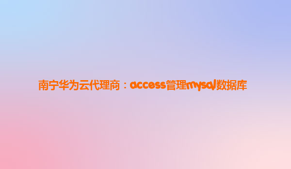 南宁华为云代理商：access管理mysql数据库