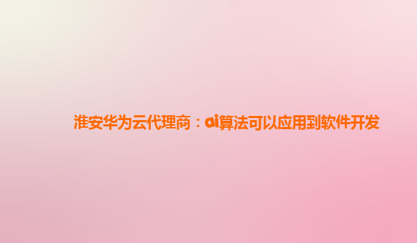 淮安华为云代理商：ai算法可以应用到软件开发