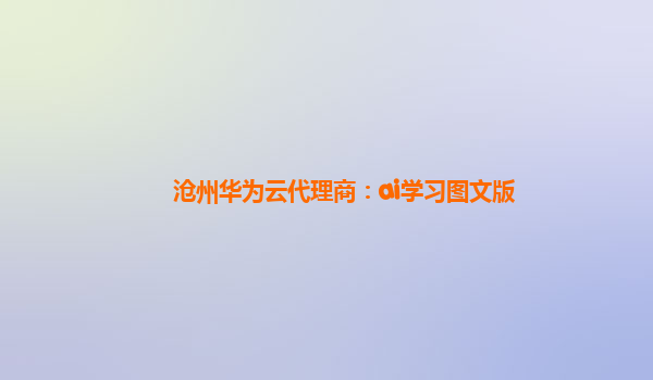 沧州华为云代理商：ai学习图文版