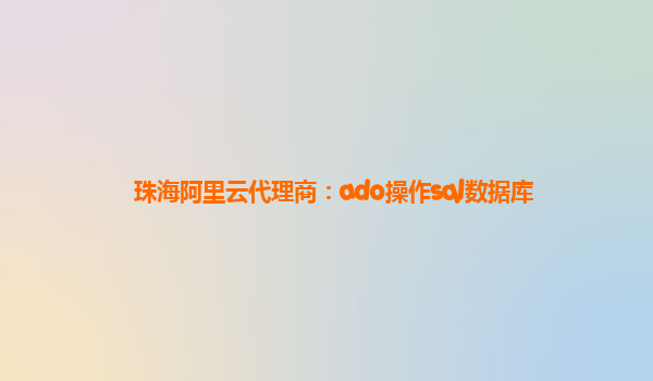 珠海阿里云代理商：ado操作sql数据库