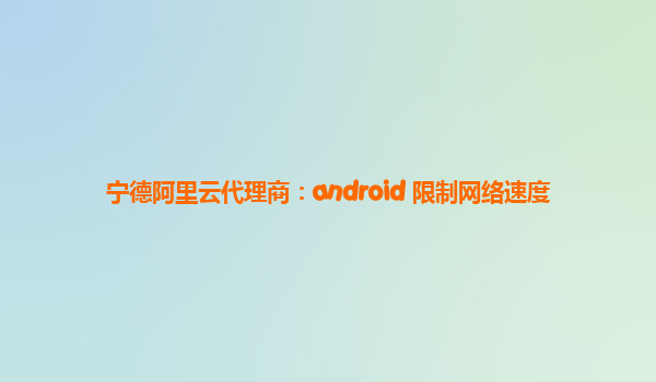 宁德阿里云代理商：android 限制网络速度