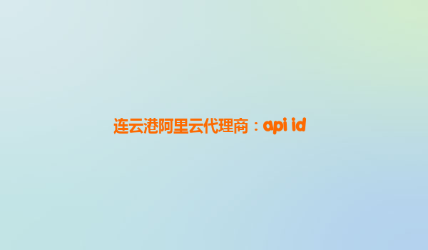 连云港阿里云代理商：api id