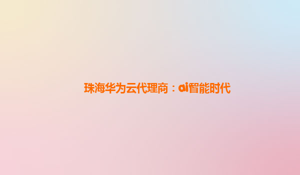 珠海华为云代理商：ai智能时代