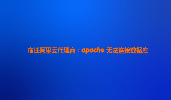 宿迁阿里云代理商：apache 无法连接数据库