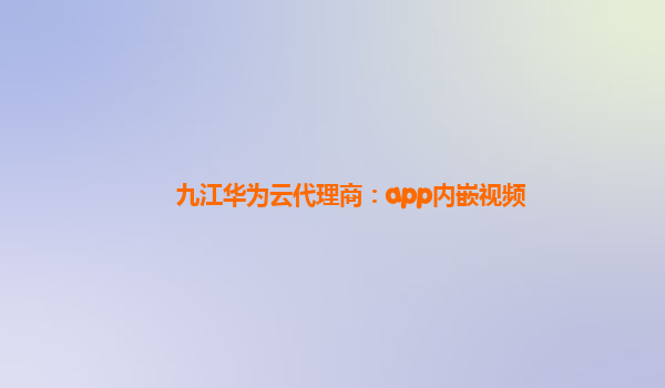 九江华为云代理商：app内嵌视频