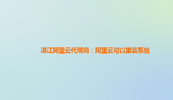 湛江阿里云代理商：阿里云可以重装系统