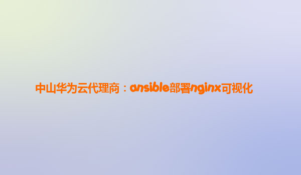 中山华为云代理商：ansible部署nginx可视化