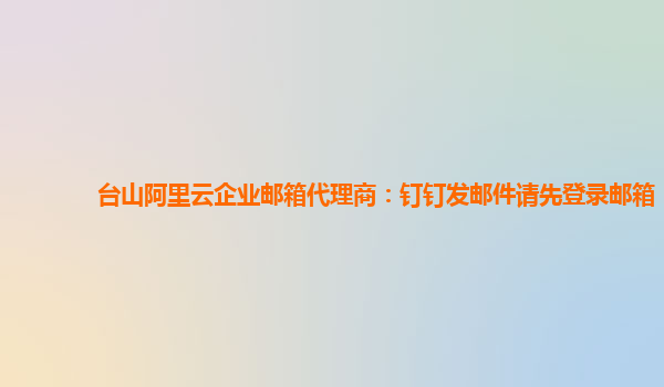 台山阿里云企业邮箱代理商：钉钉发邮件请先登录邮箱