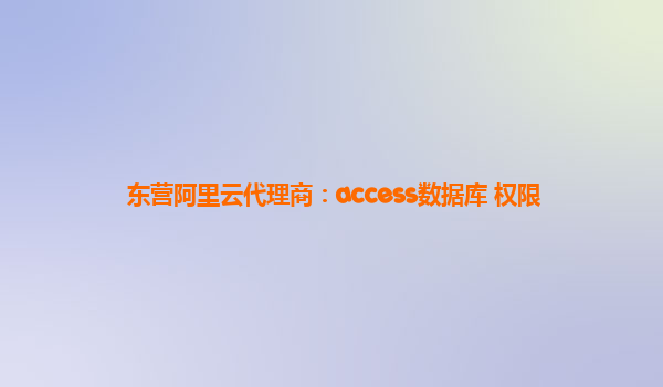 东营阿里云代理商：access数据库 权限