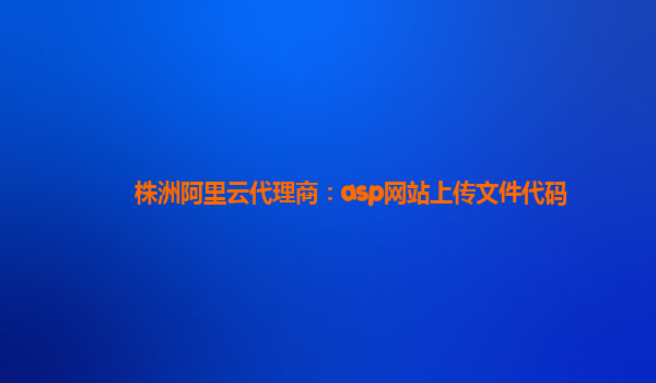 株洲阿里云代理商：asp网站上传文件代码