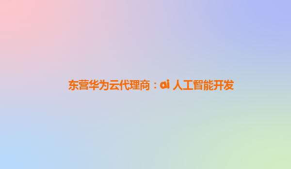 东营华为云代理商：ai 人工智能开发