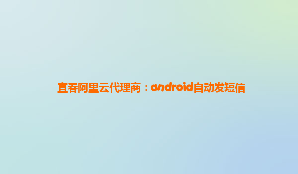 宜春阿里云代理商：android自动发短信