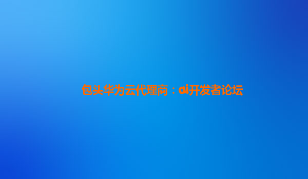 包头华为云代理商：ai开发者论坛