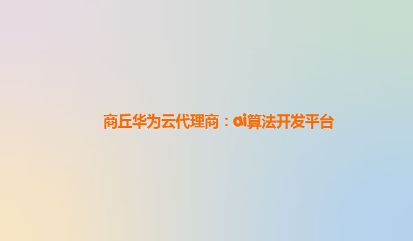 商丘华为云代理商：ai算法开发平台