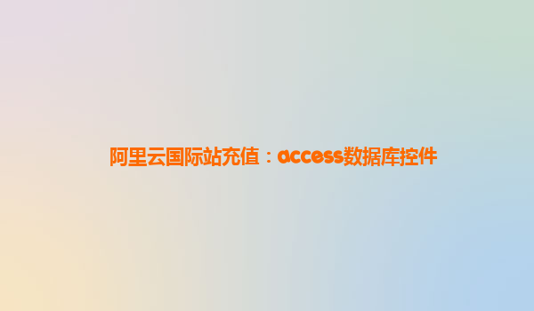 阿里云国际站充值：access数据库控件