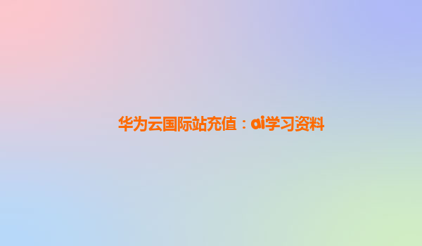 华为云国际站充值：ai学习资料