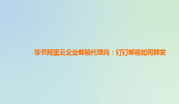 毕节阿里云企业邮箱代理商：钉钉邮箱如何群发