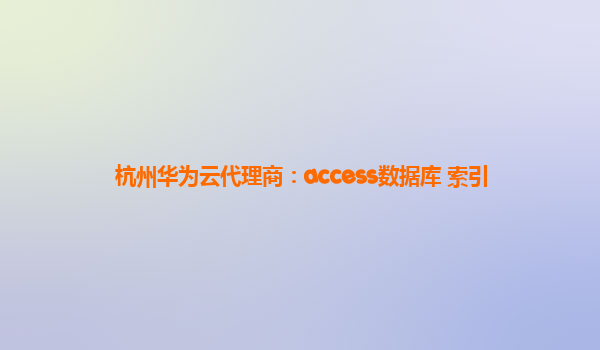 杭州华为云代理商：access数据库 索引