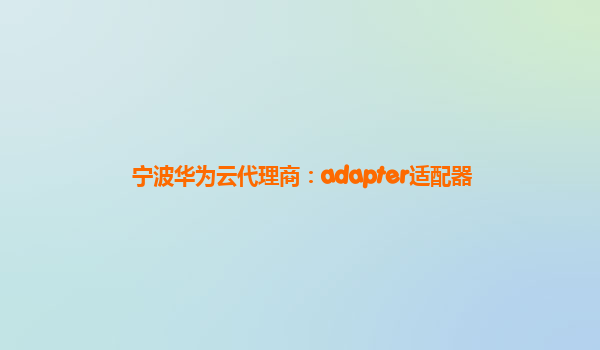 宁波华为云代理商：adapter适配器