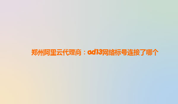 郑州阿里云代理商：ad13网络标号连接了哪个