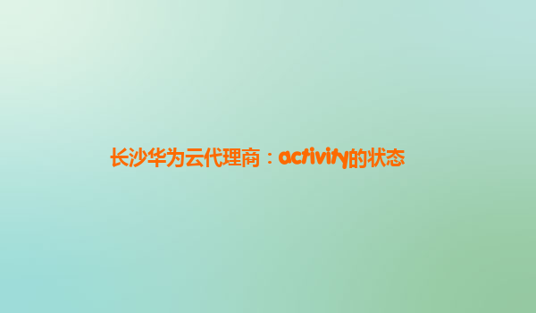 长沙华为云代理商：activity的状态