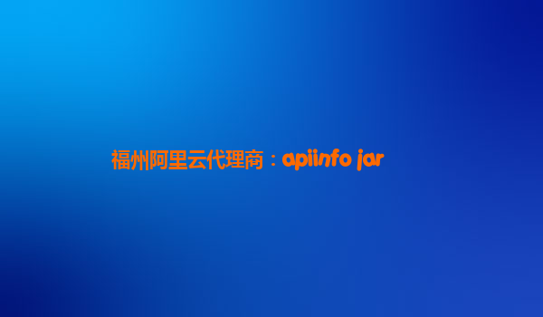 福州阿里云代理商：apiinfo jar