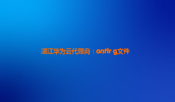 湛江华为云代理商：antlr g文件