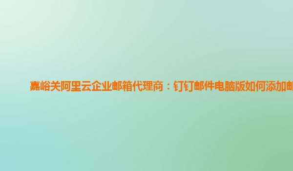 嘉峪关阿里云企业邮箱代理商：钉钉邮件电脑版如何添加邮箱