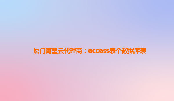 厦门阿里云代理商：access表个数据库表