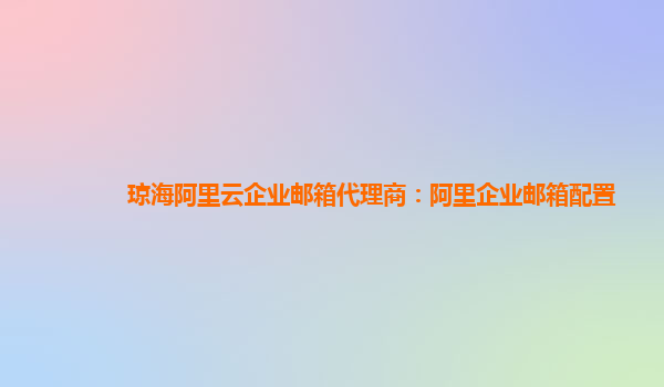 琼海阿里云企业邮箱代理商：阿里企业邮箱配置