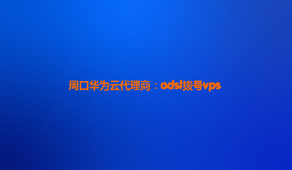 周口华为云代理商：adsl拨号vps